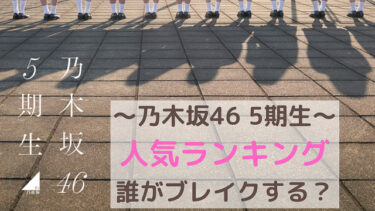 乃木坂46 5期生メンバーを人気順に紹介！最初にブレイクするのは誰？